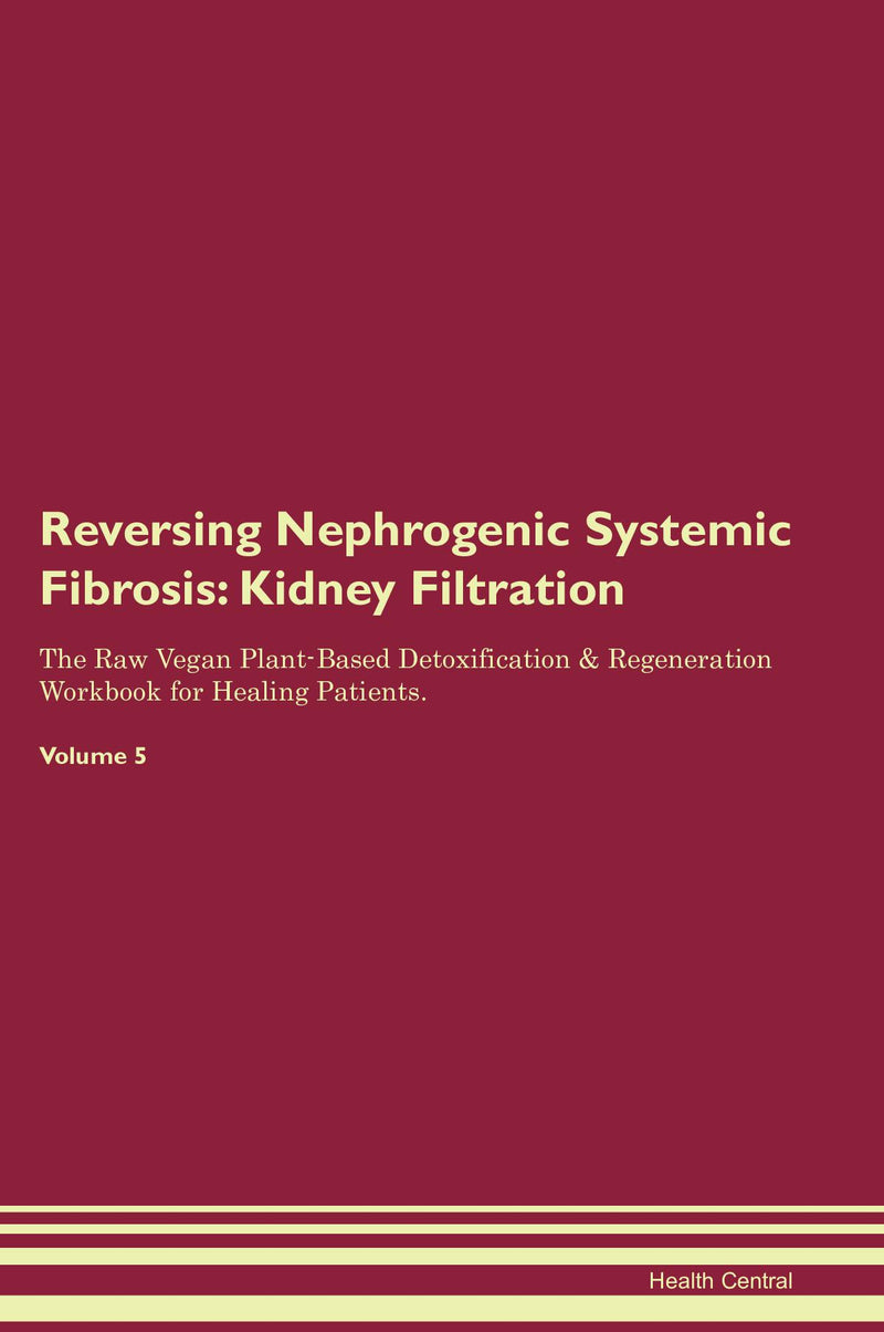 Reversing Nephrogenic Systemic Fibrosis: Kidney Filtration The Raw Vegan Plant-Based Detoxification & Regeneration Workbook for Healing Patients. Volume 5