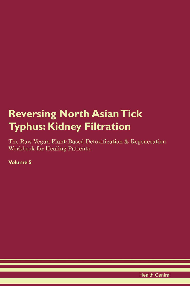 Reversing North Asian Tick Typhus: Kidney Filtration The Raw Vegan Plant-Based Detoxification & Regeneration Workbook for Healing Patients. Volume 5