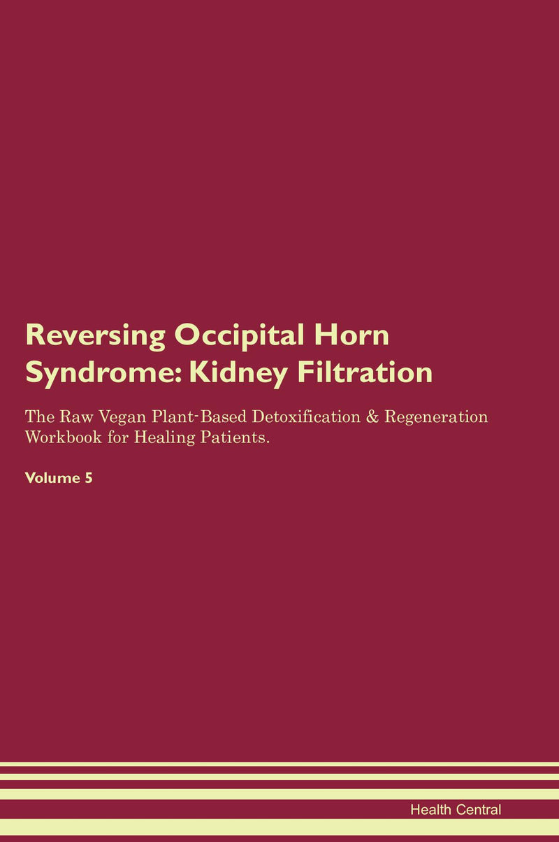 Reversing Occipital Horn Syndrome: Kidney Filtration The Raw Vegan Plant-Based Detoxification & Regeneration Workbook for Healing Patients. Volume 5