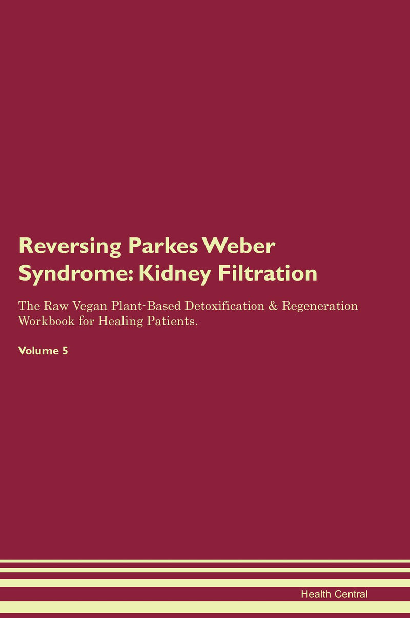 Reversing Parkes Weber Syndrome: Kidney Filtration The Raw Vegan Plant-Based Detoxification & Regeneration Workbook for Healing Patients. Volume 5