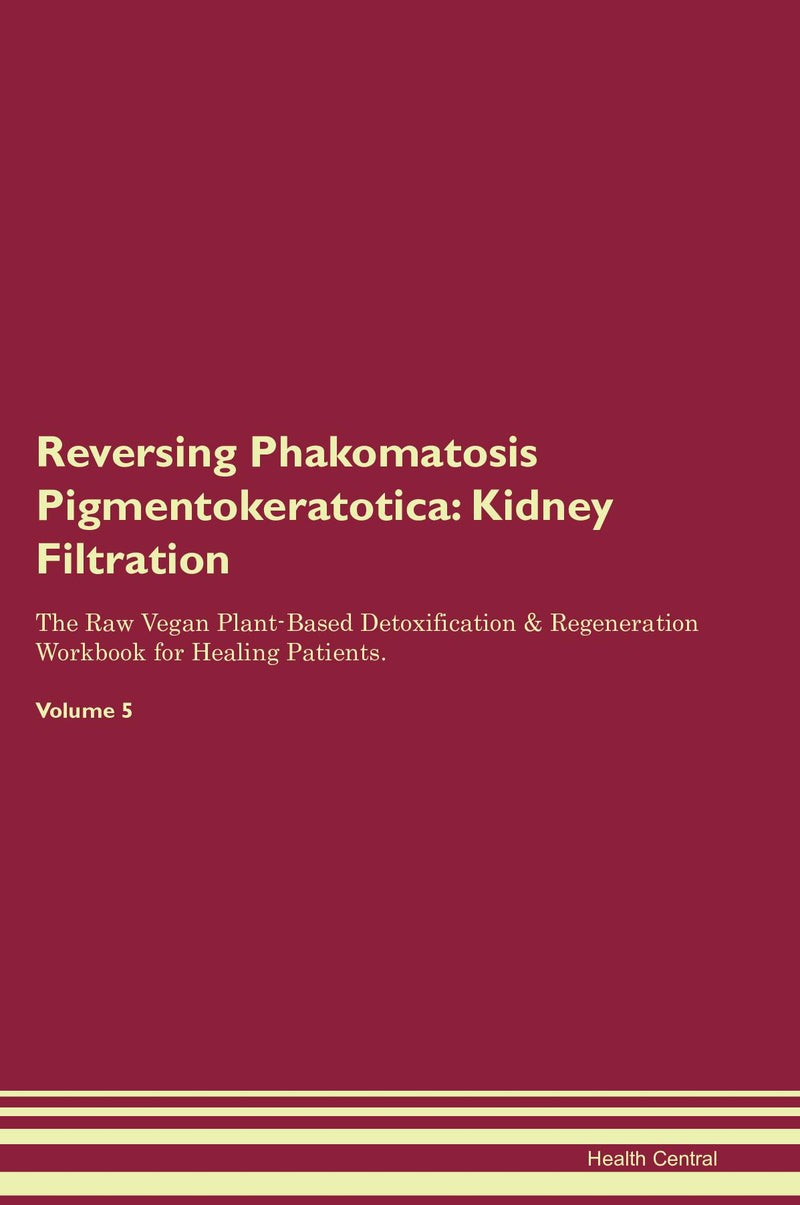 Reversing Phakomatosis Pigmentokeratotica: Kidney Filtration The Raw Vegan Plant-Based Detoxification & Regeneration Workbook for Healing Patients. Volume 5