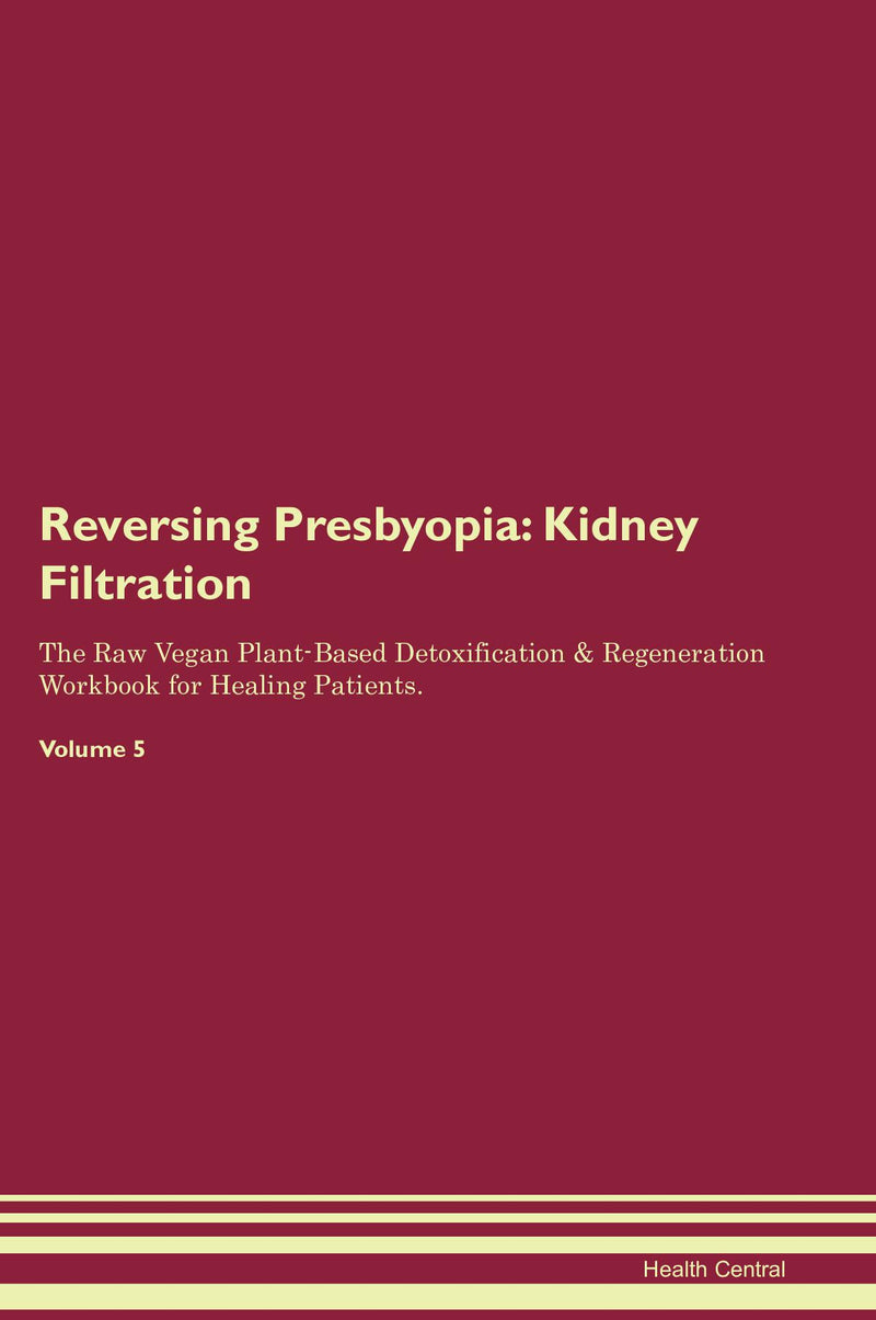 Reversing Presbyopia: Kidney Filtration The Raw Vegan Plant-Based Detoxification & Regeneration Workbook for Healing Patients. Volume 5