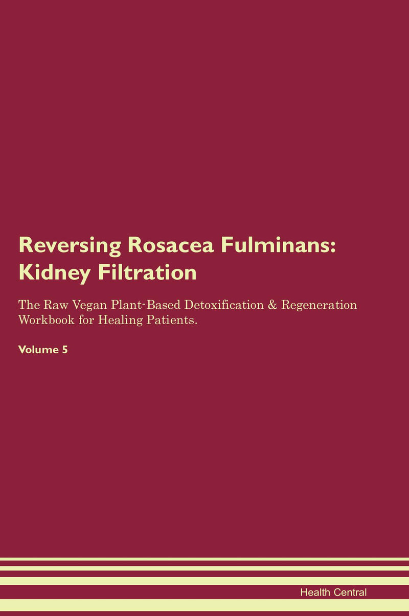 Reversing Rosacea Fulminans: Kidney Filtration The Raw Vegan Plant-Based Detoxification & Regeneration Workbook for Healing Patients. Volume 5
