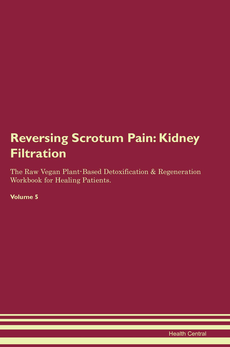 Reversing Scrotum Pain: Kidney Filtration The Raw Vegan Plant-Based Detoxification & Regeneration Workbook for Healing Patients. Volume 5