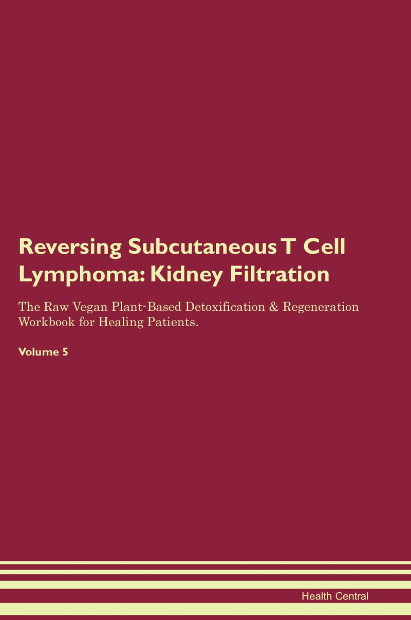 Reversing Subcutaneous T Cell Lymphoma: Kidney Filtration The Raw Vegan Plant-Based Detoxification & Regeneration Workbook for Healing Patients. Volume 5