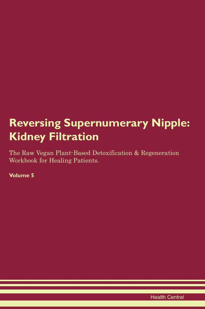 Reversing Supernumerary Nipple: Kidney Filtration The Raw Vegan Plant-Based Detoxification & Regeneration Workbook for Healing Patients. Volume 5