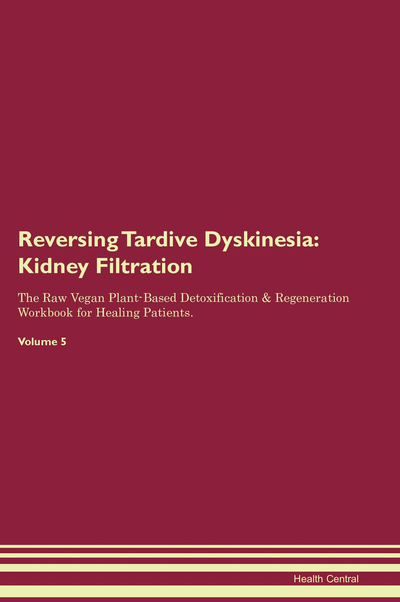 Reversing Tardive Dyskinesia: Kidney Filtration The Raw Vegan Plant-Based Detoxification & Regeneration Workbook for Healing Patients. Volume 5