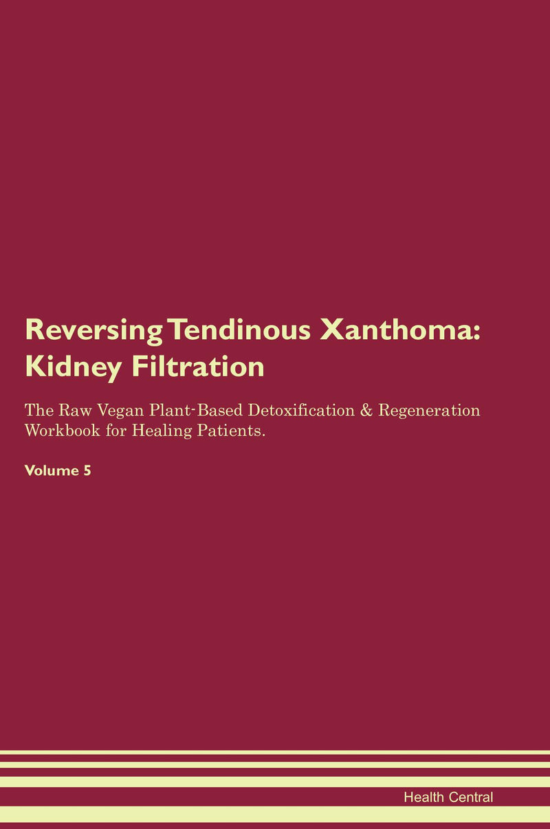 Reversing Tendinous Xanthoma: Kidney Filtration The Raw Vegan Plant-Based Detoxification & Regeneration Workbook for Healing Patients. Volume 5