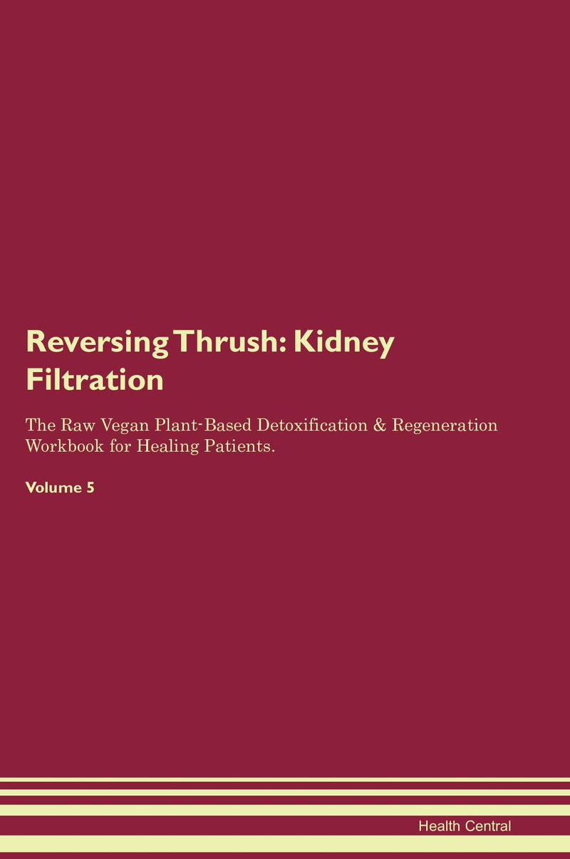 Reversing Thrush: Kidney Filtration The Raw Vegan Plant-Based Detoxification & Regeneration Workbook for Healing Patients. Volume 5