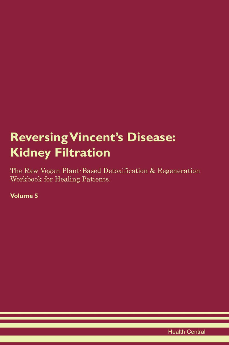 Reversing Vincent's Disease: Kidney Filtration The Raw Vegan Plant-Based Detoxification & Regeneration Workbook for Healing Patients. Volume 5