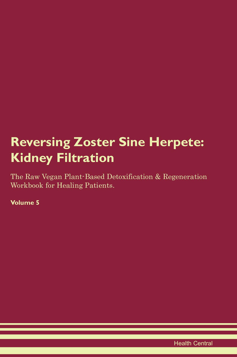 Reversing Zoster Sine Herpete: Kidney Filtration The Raw Vegan Plant-Based Detoxification & Regeneration Workbook for Healing Patients. Volume 5
