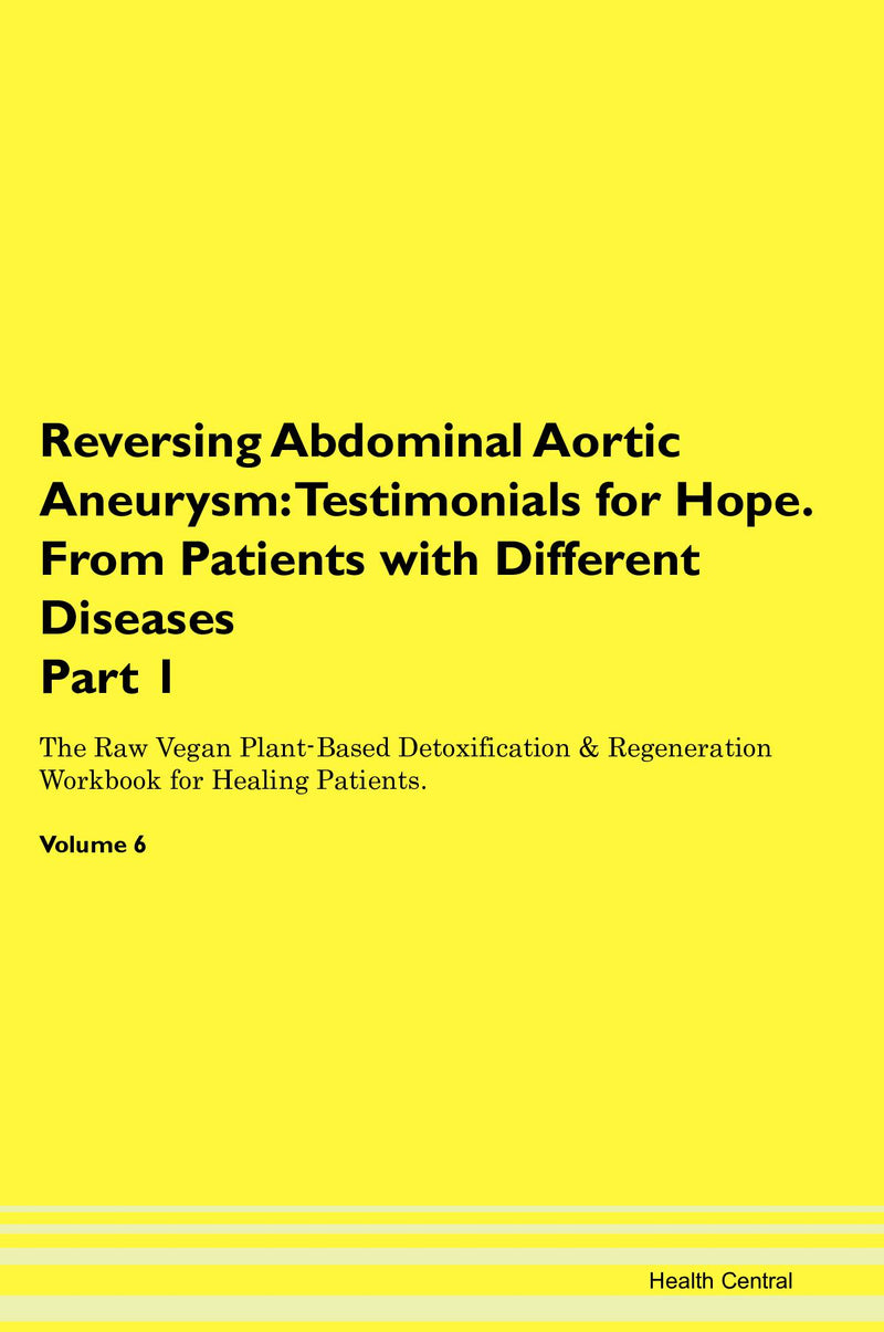 Reversing Abdominal Aortic Aneurysm: Testimonials for Hope. From Patients with Different Diseases Part 1 The Raw Vegan Plant-Based Detoxification & Regeneration Workbook for Healing Patients. Volume 6