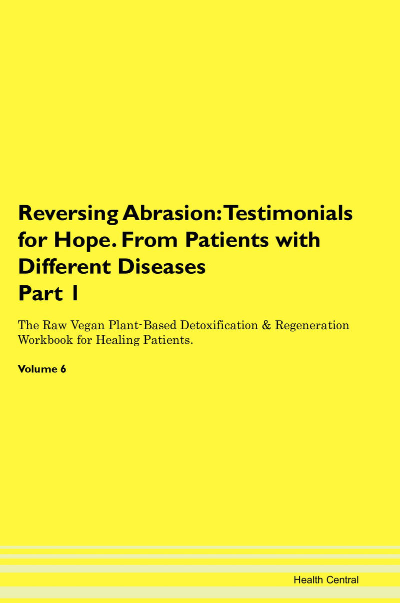 Reversing Abrasion: Testimonials for Hope. From Patients with Different Diseases Part 1 The Raw Vegan Plant-Based Detoxification & Regeneration Workbook for Healing Patients. Volume 6