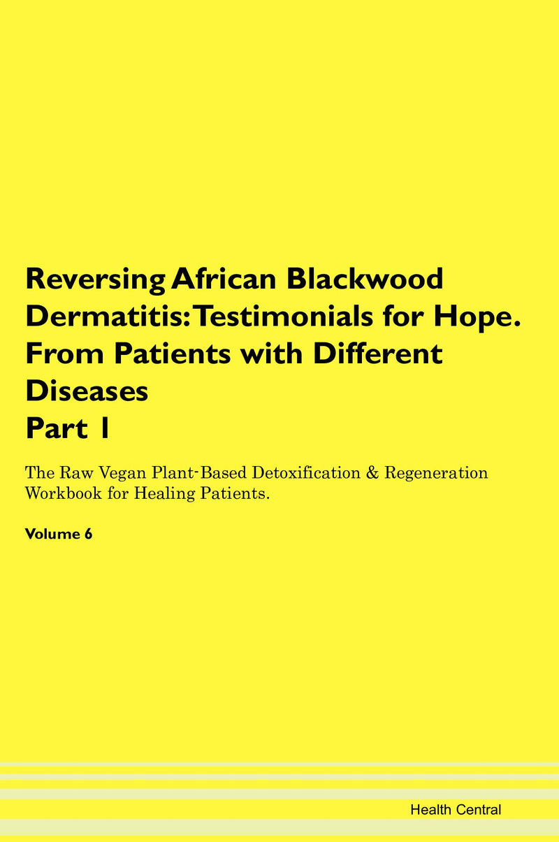 Reversing African Blackwood Dermatitis: Testimonials for Hope. From Patients with Different Diseases Part 1 The Raw Vegan Plant-Based Detoxification & Regeneration Workbook for Healing Patients. Volume 6