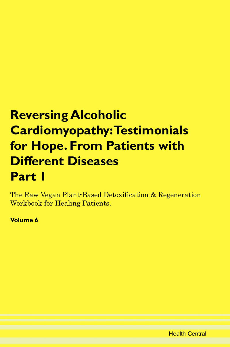 Reversing Alcoholic Cardiomyopathy: Testimonials for Hope. From Patients with Different Diseases Part 1 The Raw Vegan Plant-Based Detoxification & Regeneration Workbook for Healing Patients. Volume 6