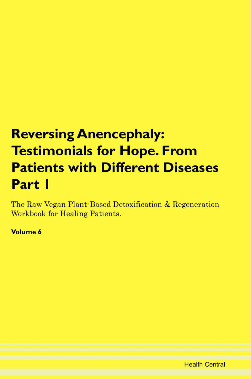Reversing Anencephaly: Testimonials for Hope. From Patients with Different Diseases Part 1 The Raw Vegan Plant-Based Detoxification & Regeneration Workbook for Healing Patients. Volume 6