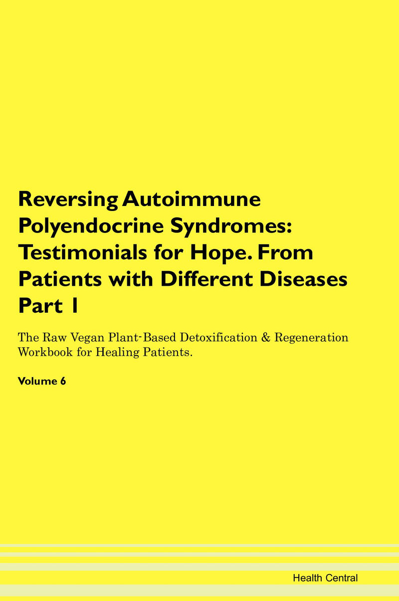 Reversing Autoimmune Polyendocrine Syndromes: Testimonials for Hope. From Patients with Different Diseases Part 1 The Raw Vegan Plant-Based Detoxification & Regeneration Workbook for Healing Patients. Volume 6
