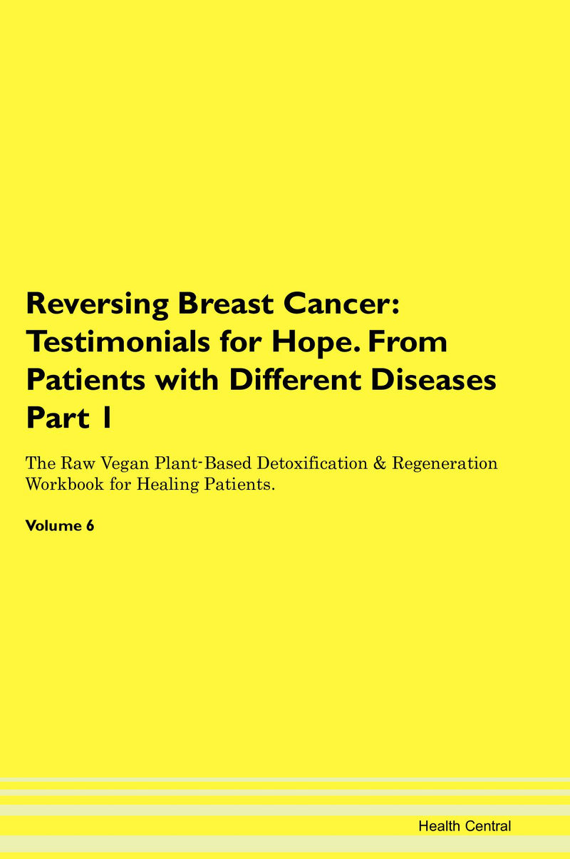 Reversing Breast Cancer: Testimonials for Hope. From Patients with Different Diseases Part 1 The Raw Vegan Plant-Based Detoxification & Regeneration Workbook for Healing Patients. Volume 6