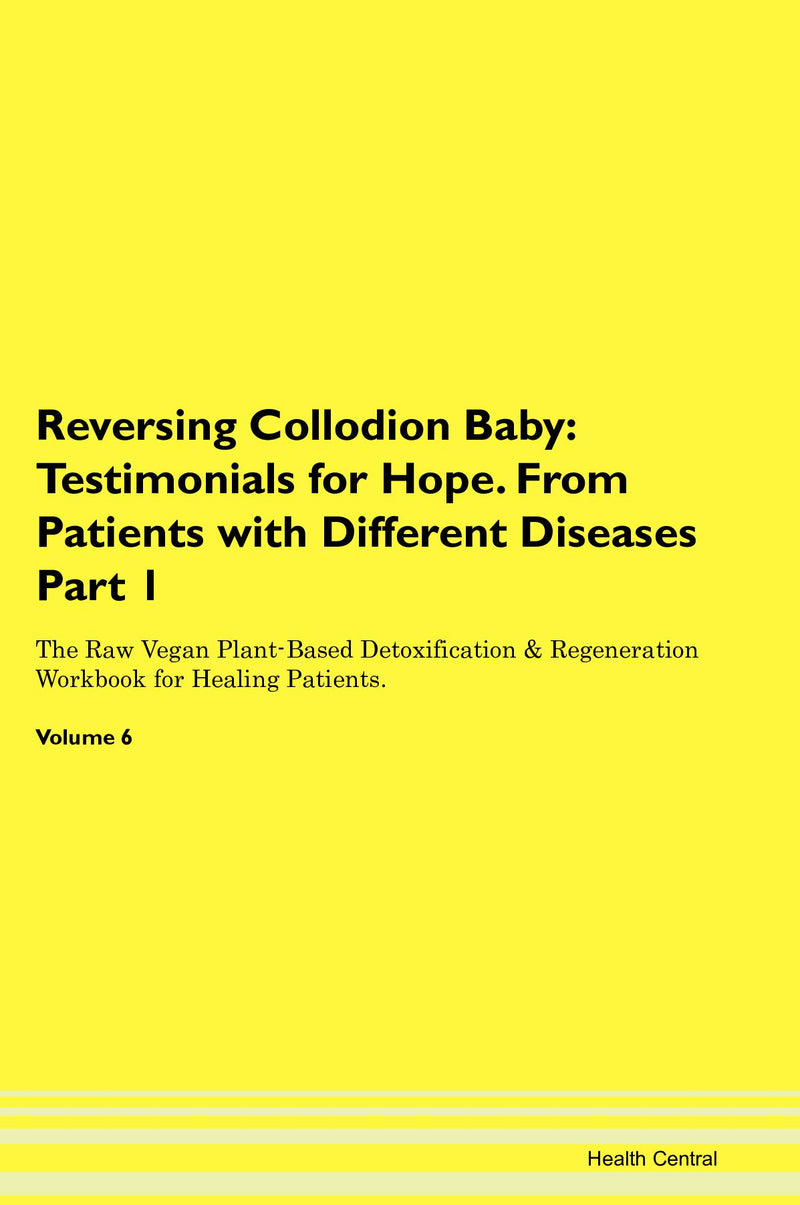 Reversing Collodion Baby: Testimonials for Hope. From Patients with Different Diseases Part 1 The Raw Vegan Plant-Based Detoxification & Regeneration Workbook for Healing Patients. Volume 6