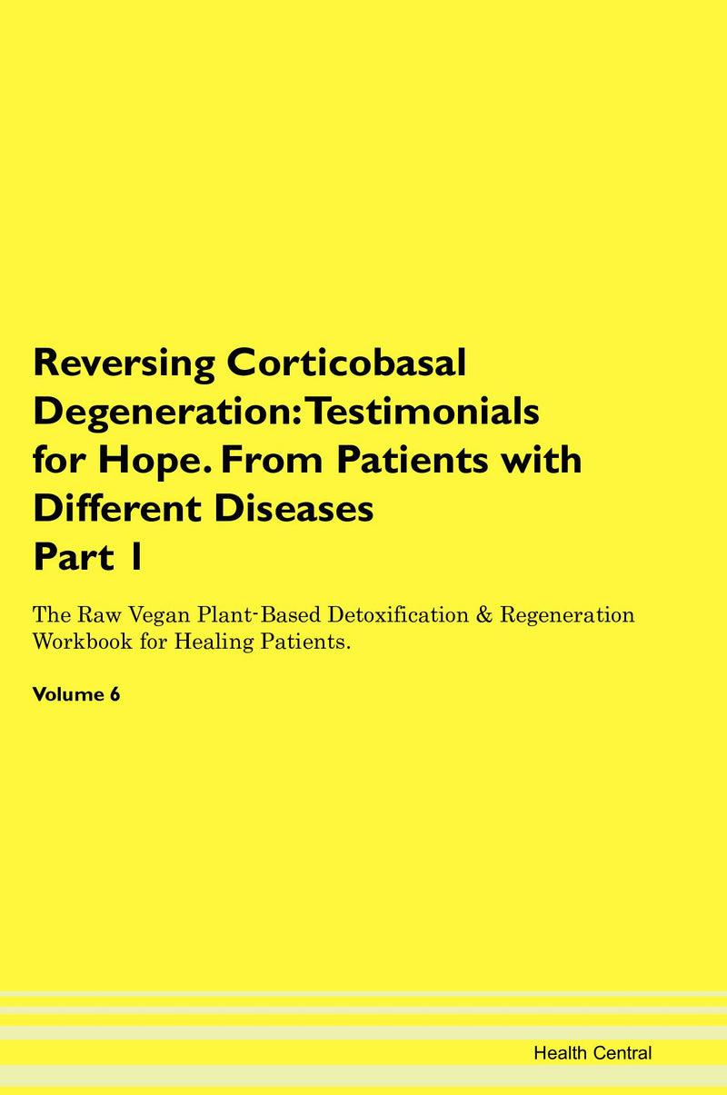 Reversing Corticobasal Degeneration: Testimonials for Hope. From Patients with Different Diseases Part 1 The Raw Vegan Plant-Based Detoxification & Regeneration Workbook for Healing Patients. Volume 6