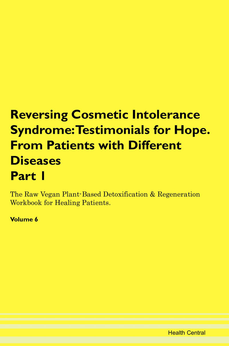 Reversing Cosmetic Intolerance Syndrome: Testimonials for Hope. From Patients with Different Diseases Part 1 The Raw Vegan Plant-Based Detoxification & Regeneration Workbook for Healing Patients. Volume 6