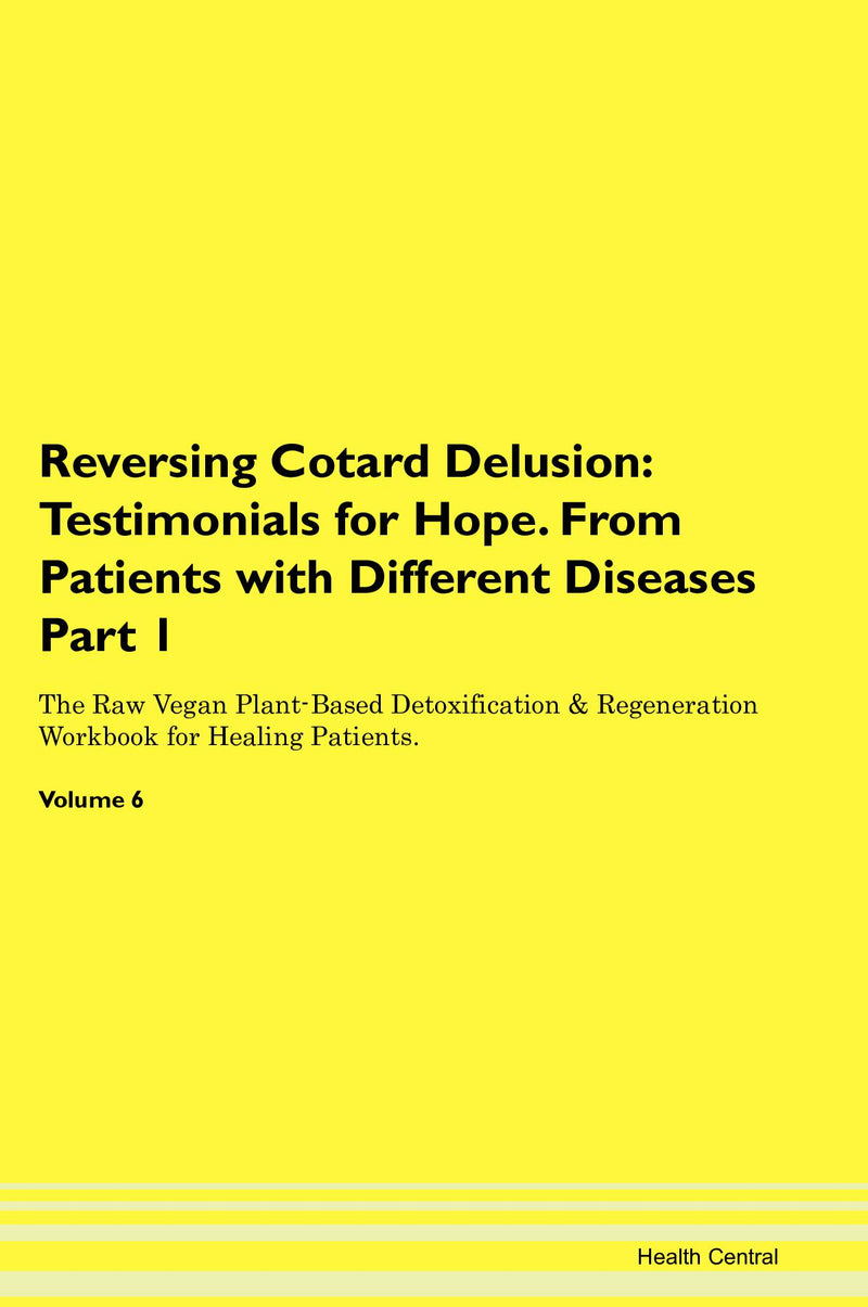 Reversing Cotard Delusion: Testimonials for Hope. From Patients with Different Diseases Part 1 The Raw Vegan Plant-Based Detoxification & Regeneration Workbook for Healing Patients. Volume 6