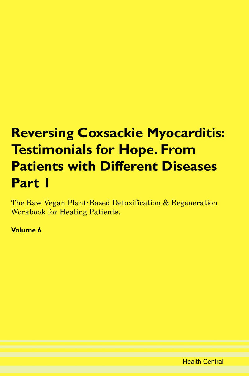 Reversing Coxsackie Myocarditis: Testimonials for Hope. From Patients with Different Diseases Part 1 The Raw Vegan Plant-Based Detoxification & Regeneration Workbook for Healing Patients. Volume 6