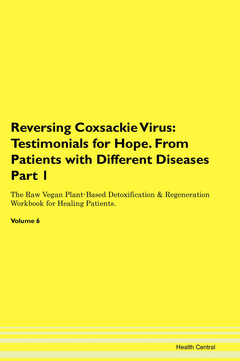 Reversing Coxsackie Virus: Testimonials for Hope. From Patients with Different Diseases Part 1 The Raw Vegan Plant-Based Detoxification & Regeneration Workbook for Healing Patients. Volume 6