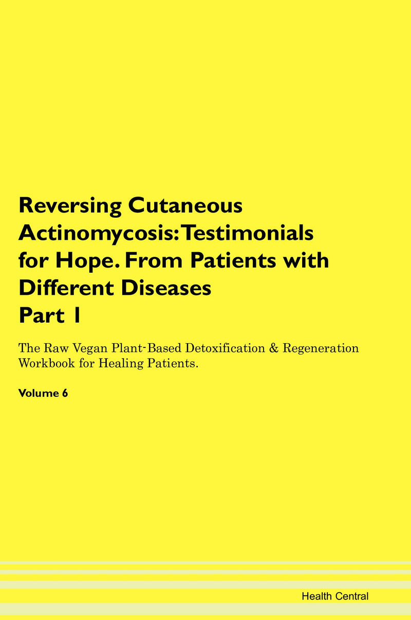 Reversing Cutaneous Actinomycosis: Testimonials for Hope. From Patients with Different Diseases Part 1 The Raw Vegan Plant-Based Detoxification & Regeneration Workbook for Healing Patients. Volume 6
