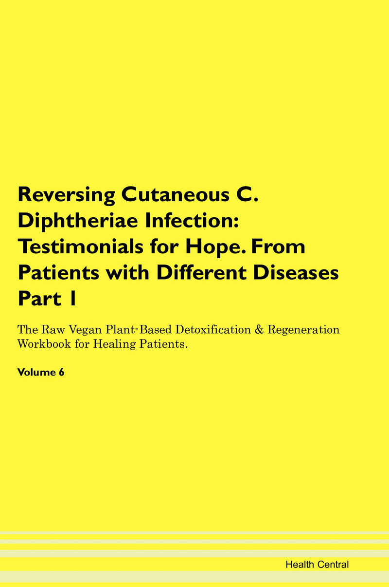 Reversing Cutaneous C. Diphtheriae Infection: Testimonials for Hope. From Patients with Different Diseases Part 1 The Raw Vegan Plant-Based Detoxification & Regeneration Workbook for Healing Patients. Volume 6