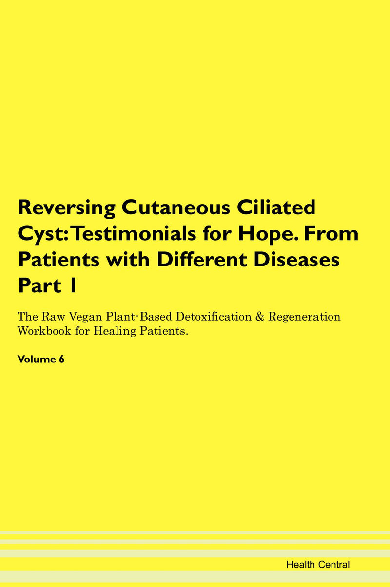 Reversing Cutaneous Ciliated Cyst: Testimonials for Hope. From Patients with Different Diseases Part 1 The Raw Vegan Plant-Based Detoxification & Regeneration Workbook for Healing Patients. Volume 6