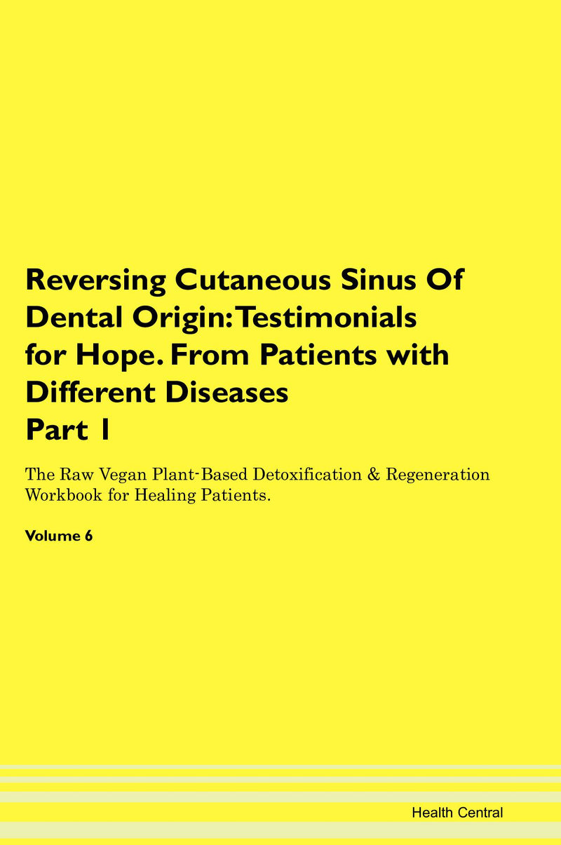 Reversing Cutaneous Sinus Of Dental Origin: Testimonials for Hope. From Patients with Different Diseases Part 1 The Raw Vegan Plant-Based Detoxification & Regeneration Workbook for Healing Patients. Volume 6