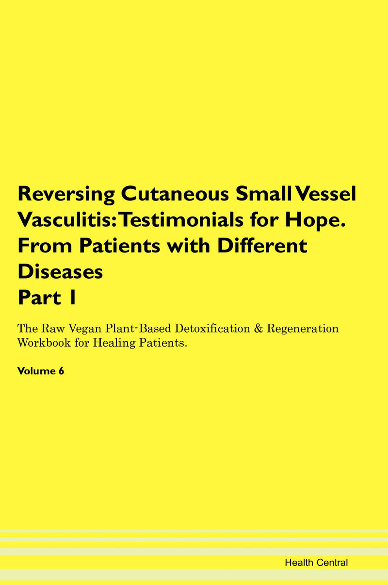 Reversing Cutaneous Small Vessel Vasculitis: Testimonials for Hope. From Patients with Different Diseases Part 1 The Raw Vegan Plant-Based Detoxification & Regeneration Workbook for Healing Patients. Volume 6
