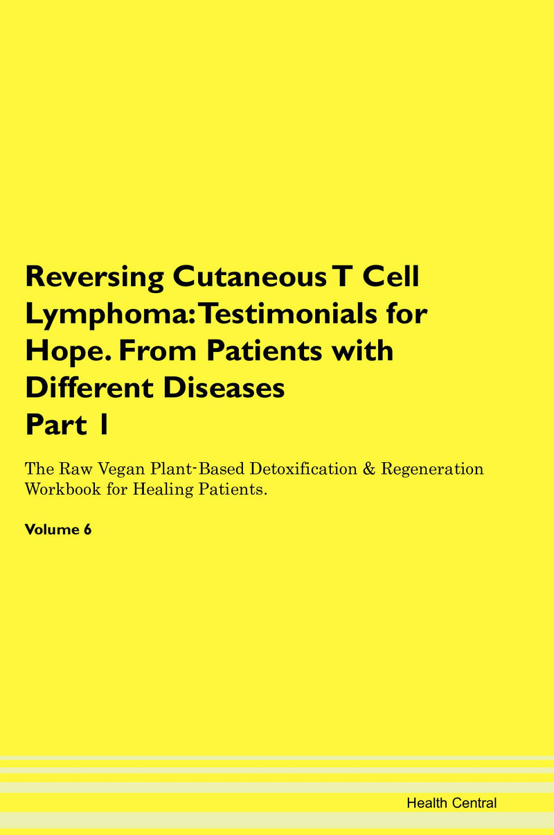 Reversing Cutaneous T Cell Lymphoma: Testimonials for Hope. From Patients with Different Diseases Part 1 The Raw Vegan Plant-Based Detoxification & Regeneration Workbook for Healing Patients. Volume 6