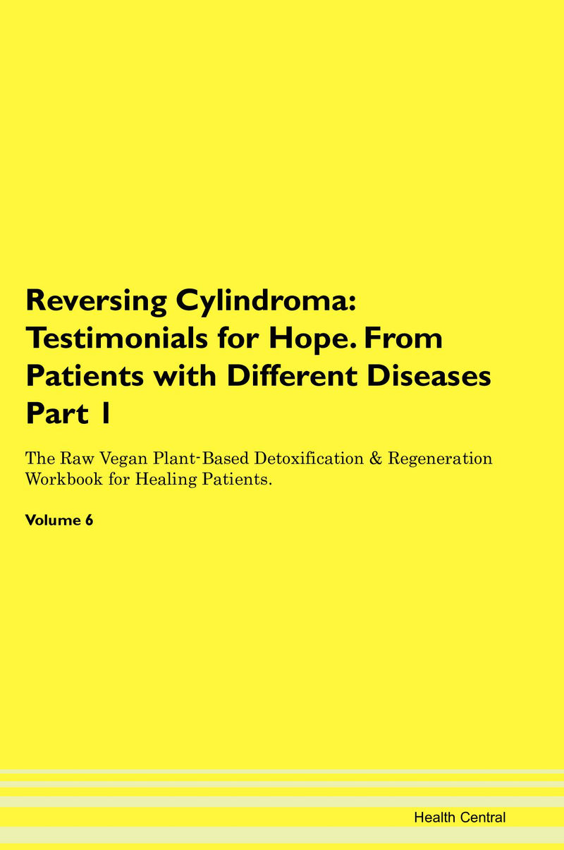 Reversing Cylindroma: Testimonials for Hope. From Patients with Different Diseases Part 1 The Raw Vegan Plant-Based Detoxification & Regeneration Workbook for Healing Patients. Volume 6