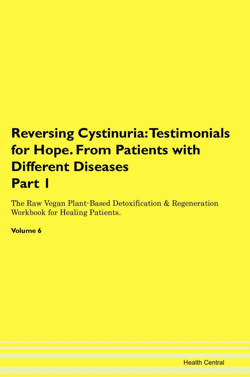 Reversing Cystinuria: Testimonials for Hope. From Patients with Different Diseases Part 1 The Raw Vegan Plant-Based Detoxification & Regeneration Workbook for Healing Patients. Volume 6