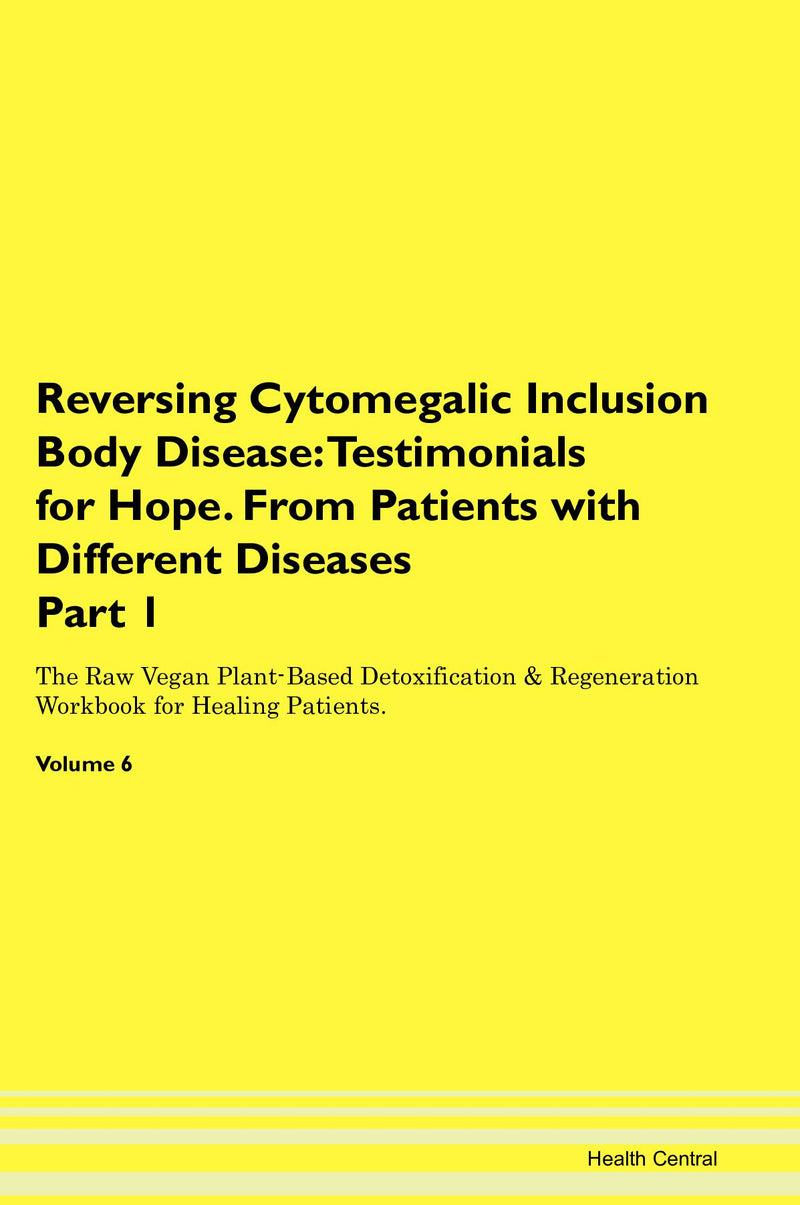 Reversing Cytomegalic Inclusion Body Disease: Testimonials for Hope. From Patients with Different Diseases Part 1 The Raw Vegan Plant-Based Detoxification & Regeneration Workbook for Healing Patients. Volume 6