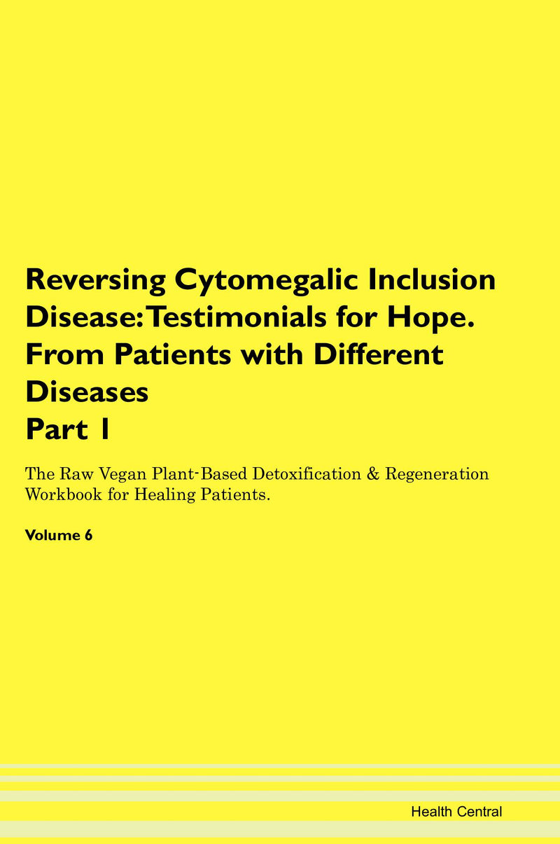 Reversing Cytomegalic Inclusion Disease: Testimonials for Hope. From Patients with Different Diseases Part 1 The Raw Vegan Plant-Based Detoxification & Regeneration Workbook for Healing Patients. Volume 6