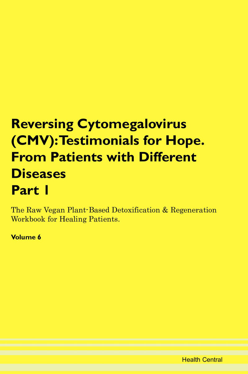 Reversing Cytomegalovirus (CMV): Testimonials for Hope. From Patients with Different Diseases Part 1 The Raw Vegan Plant-Based Detoxification & Regeneration Workbook for Healing Patients. Volume 6