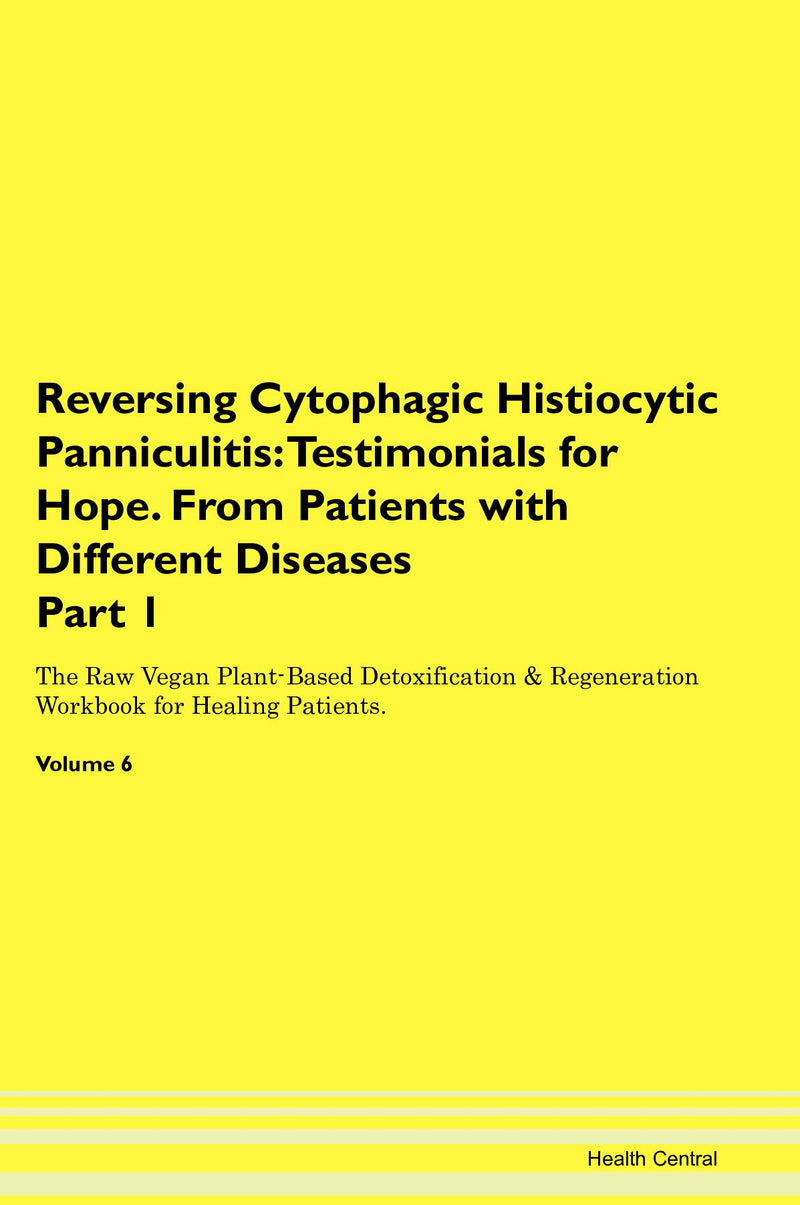 Reversing Cytophagic Histiocytic Panniculitis: Testimonials for Hope. From Patients with Different Diseases Part 1 The Raw Vegan Plant-Based Detoxification & Regeneration Workbook for Healing Patients. Volume 6