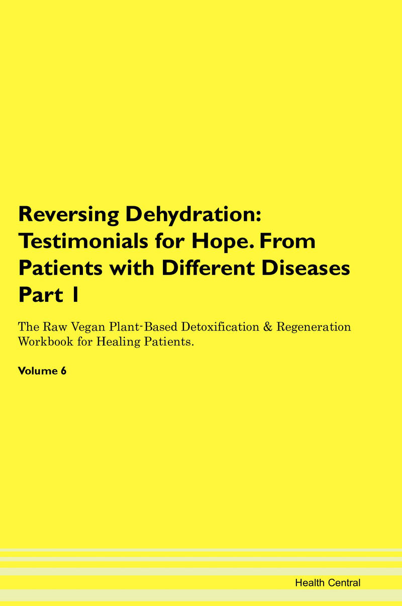Reversing Dehydration: Testimonials for Hope. From Patients with Different Diseases Part 1 The Raw Vegan Plant-Based Detoxification & Regeneration Workbook for Healing Patients. Volume 6
