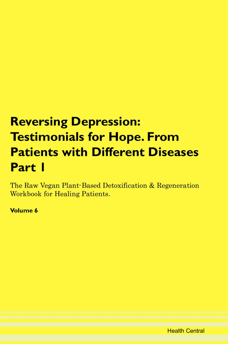Reversing Depression: Testimonials for Hope. From Patients with Different Diseases Part 1 The Raw Vegan Plant-Based Detoxification & Regeneration Workbook for Healing Patients. Volume 6