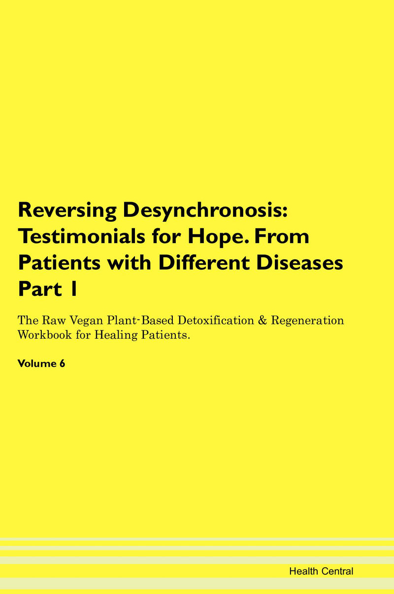 Reversing Desynchronosis: Testimonials for Hope. From Patients with Different Diseases Part 1 The Raw Vegan Plant-Based Detoxification & Regeneration Workbook for Healing Patients. Volume 6