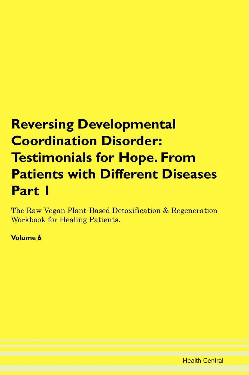 Reversing Developmental Coordination Disorder: Testimonials for Hope. From Patients with Different Diseases Part 1 The Raw Vegan Plant-Based Detoxification & Regeneration Workbook for Healing Patients. Volume 6
