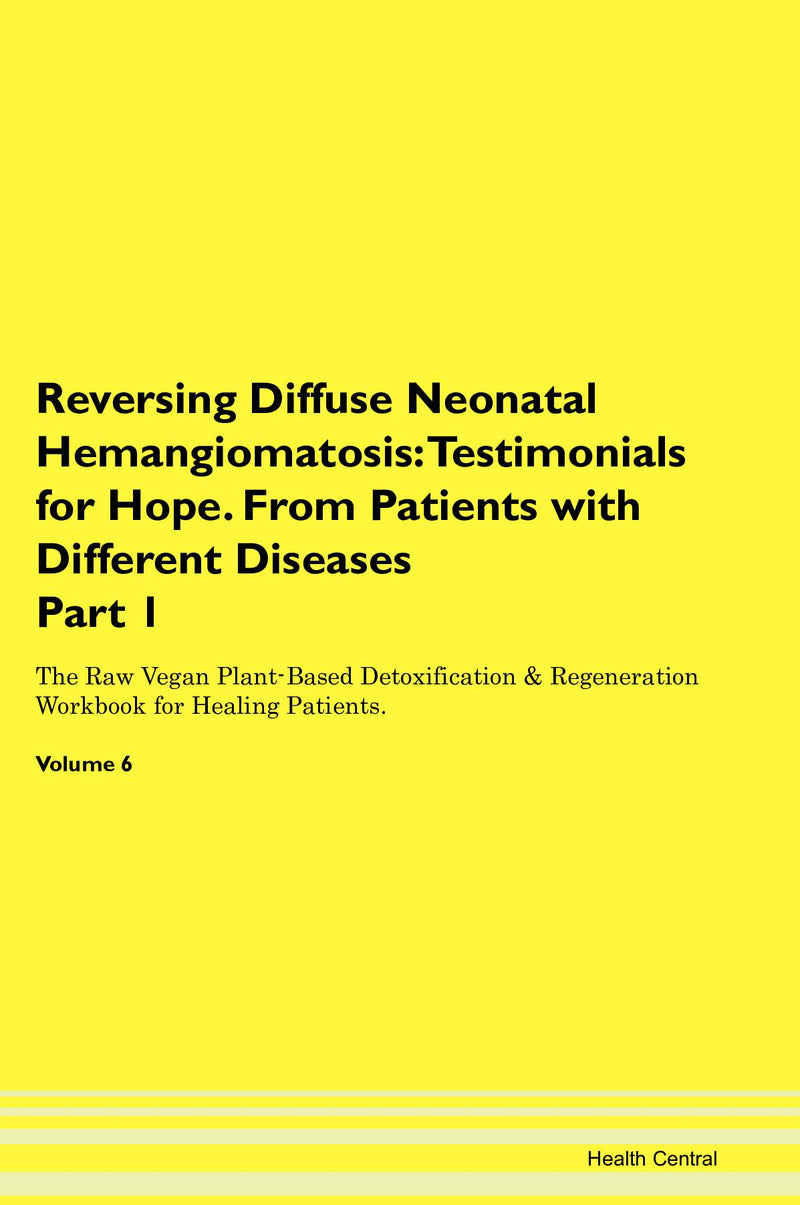 Reversing Diffuse Neonatal Hemangiomatosis: Testimonials for Hope. From Patients with Different Diseases Part 1 The Raw Vegan Plant-Based Detoxification & Regeneration Workbook for Healing Patients. Volume 6