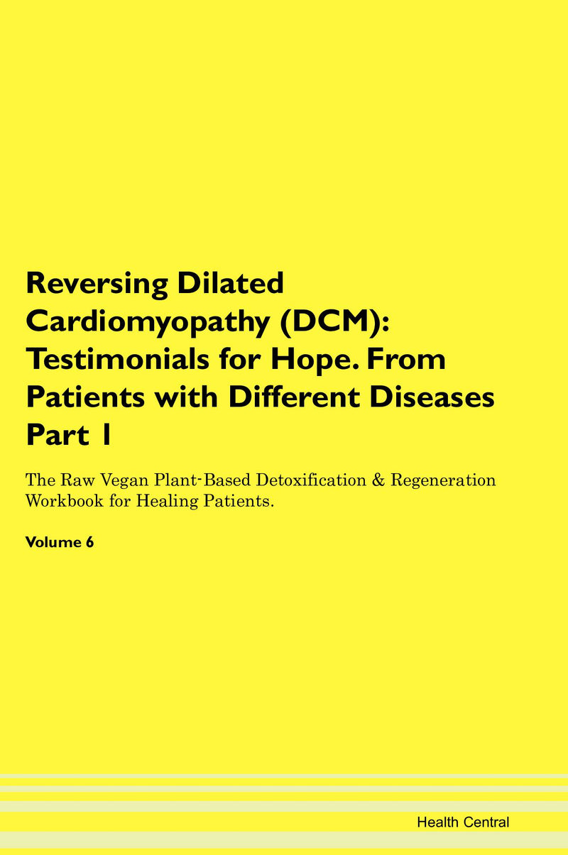Reversing Dilated Cardiomyopathy (DCM): Testimonials for Hope. From Patients with Different Diseases Part 1 The Raw Vegan Plant-Based Detoxification & Regeneration Workbook for Healing Patients. Volume 6