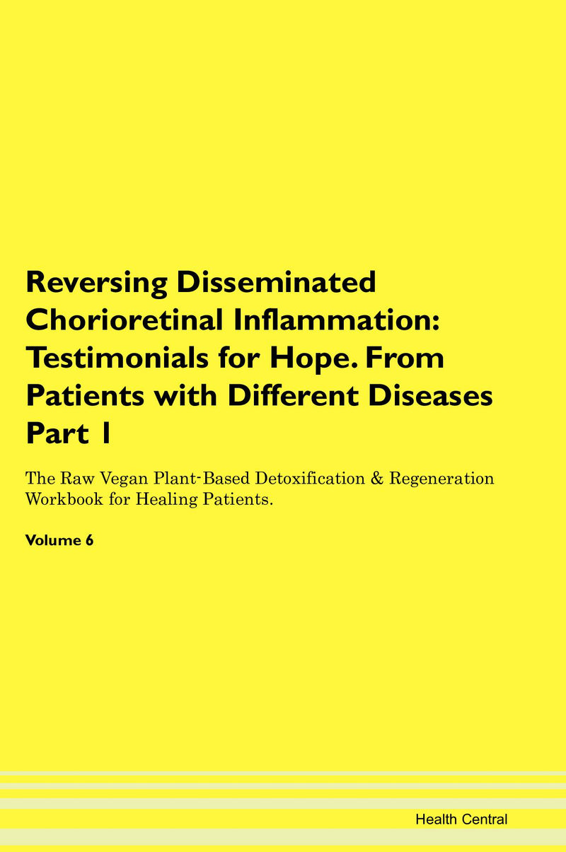 Reversing Disseminated Chorioretinal Inflammation: Testimonials for Hope. From Patients with Different Diseases Part 1 The Raw Vegan Plant-Based Detoxification & Regeneration Workbook for Healing Patients. Volume 6