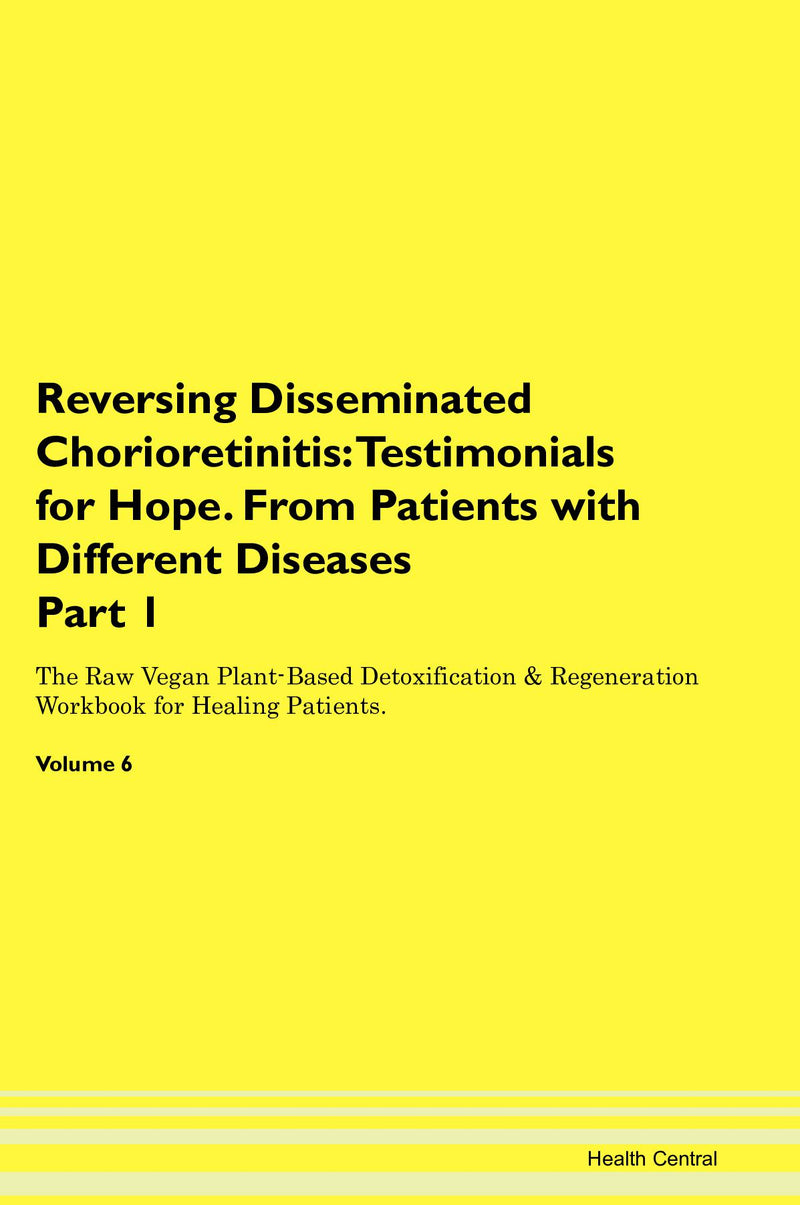 Reversing Disseminated Chorioretinitis: Testimonials for Hope. From Patients with Different Diseases Part 1 The Raw Vegan Plant-Based Detoxification & Regeneration Workbook for Healing Patients. Volume 6