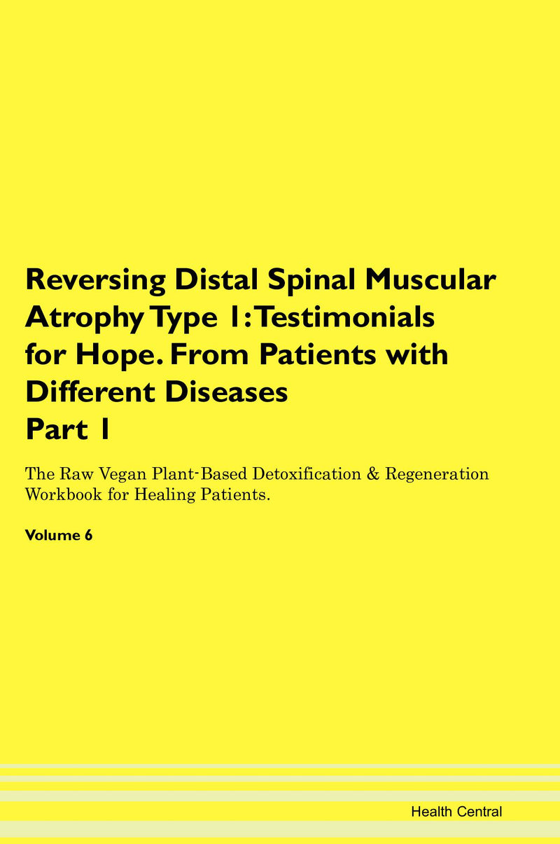 Reversing Distal Spinal Muscular Atrophy Type 1: Testimonials for Hope. From Patients with Different Diseases Part 1 The Raw Vegan Plant-Based Detoxification & Regeneration Workbook for Healing Patients. Volume 6