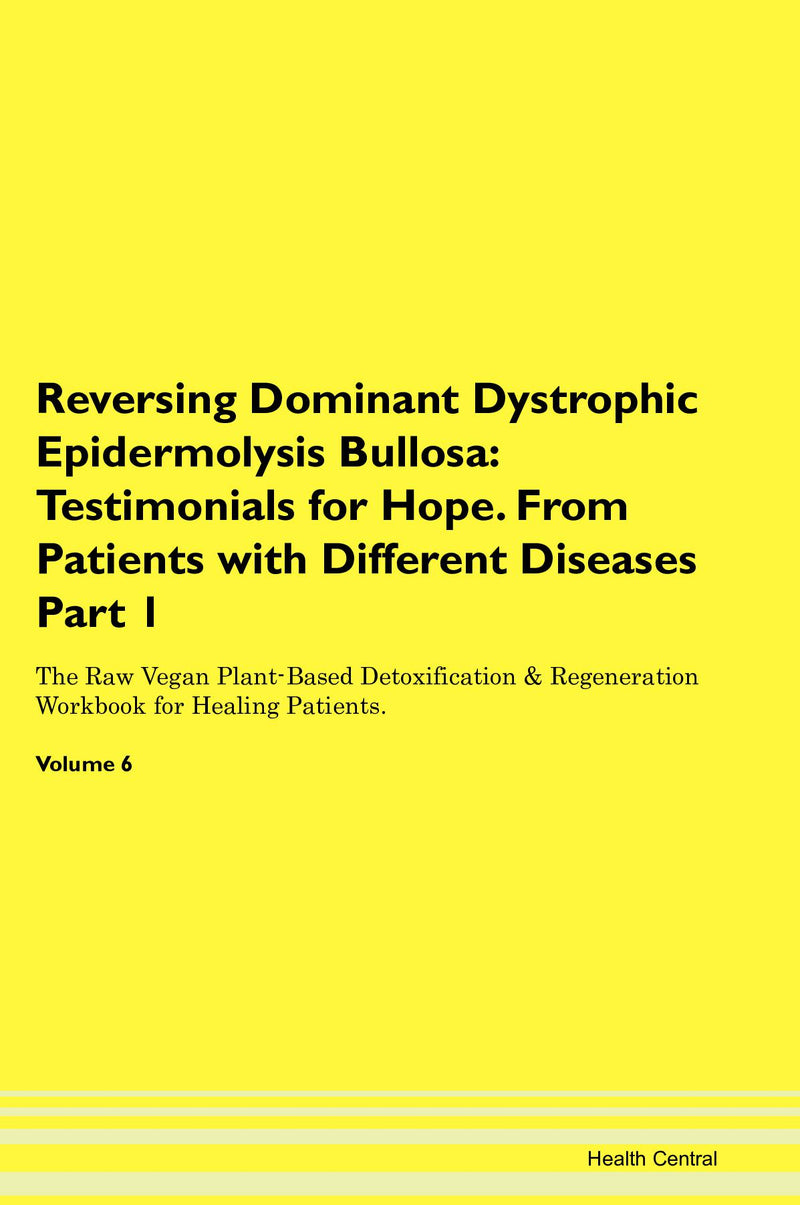 Reversing Dominant Dystrophic Epidermolysis Bullosa: Testimonials for Hope. From Patients with Different Diseases Part 1 The Raw Vegan Plant-Based Detoxification & Regeneration Workbook for Healing Patients. Volume 6